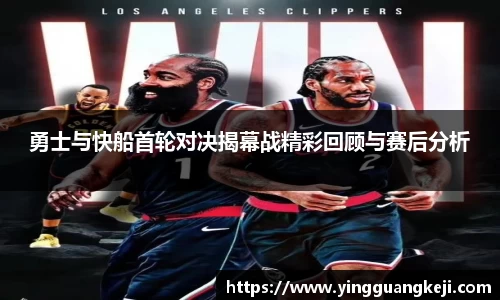 勇士与快船首轮对决揭幕战精彩回顾与赛后分析